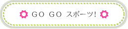 GO GO スポーツ！