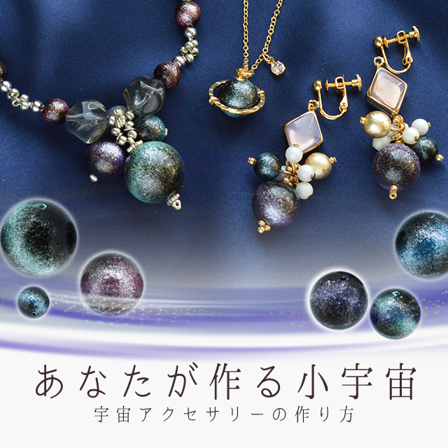 あなたが作る小宇宙。宇宙アクセサリーの作り方