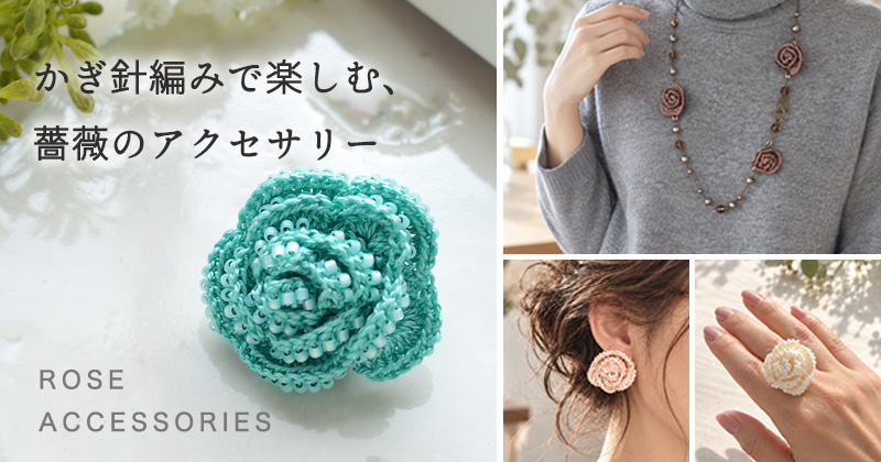 かぎ針編みで楽しむ、バラのアクセサリー かぎ針編みで楽しむ、バラのアクセサリー