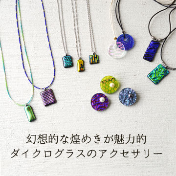 幻想的な煌めきが魅力的　ダイクログラスのアクセサリー