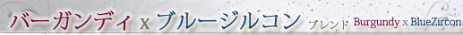 バーガンディxブルージルコン