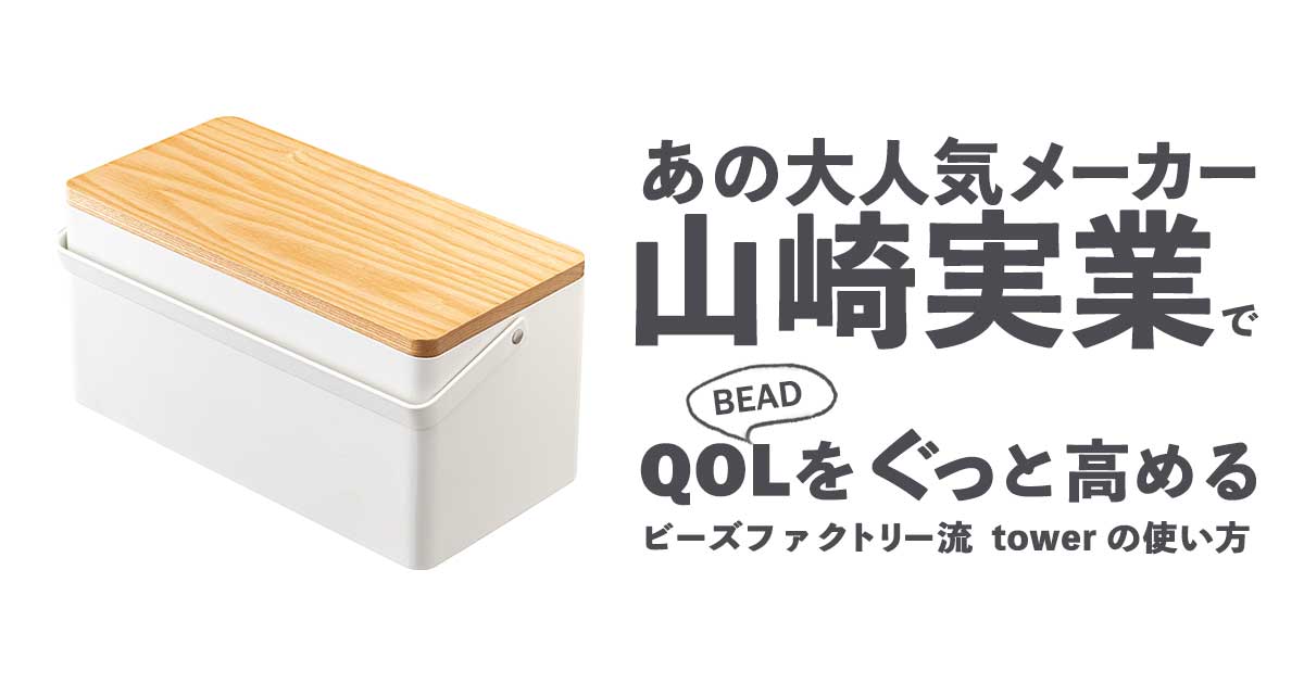 山崎実業でQuality of beadlife がぐっと高まるビーズファクトリー流タワーの使い方