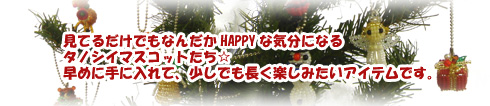 見てるだけでもなんだかHAPPYな気分になるタノシイマスコットたち★早めに手に入れて、少しでも長く楽しみたいアイテムです