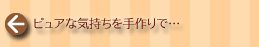ピュアな気持ちを手作りで…