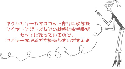 アクセサリーやマスコット作りに必要なワイヤーとビーズなどの材料と説明書がセットになっているので、ワイヤー初心者でも始めやすいですよ♪