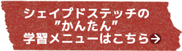 シェイプドステッチのかんたん学習メニューはこちら