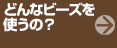 どんなビーズを使うの？